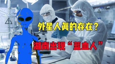 ​湖南医院诞生神秘蓝色血液患者，外星文明接近还是医学奇迹？