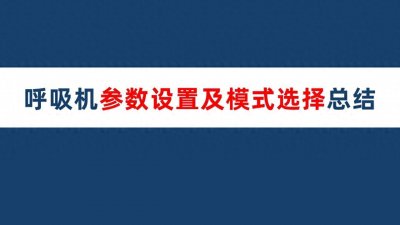 ​呼吸机参数设置及模式选择总结！非常实用且详细