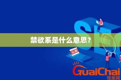 ​禁欲系是啥意思？禁欲系的意思是什么？