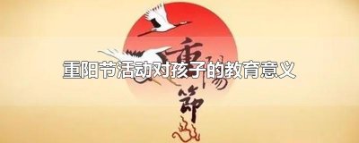 ​重阳节活动对孩子的教育意义