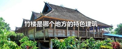 ​竹楼是哪个地方的特色建筑