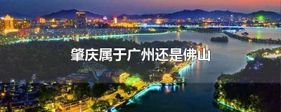 ​肇庆属于广州还是佛山