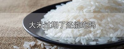 ​大米过期了还能吃吗