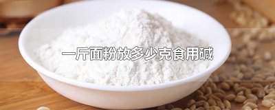 ​一斤面粉放多少克食用碱
