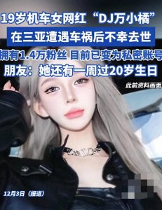 ​19岁机车网红小橘车祸去世！去年才拿驾照，两个月前违规被罚