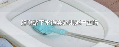 ​肥皂堵下水道会越来越严重吗