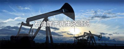 ​石油属于再生资源吗