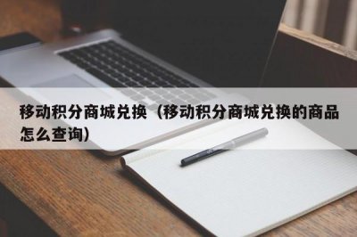 ​移动积分商城兑换（移动积分商城兑换的商品怎么查询）