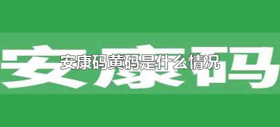 ​安康码黄码是什么情况（安康码黄码什么意思）