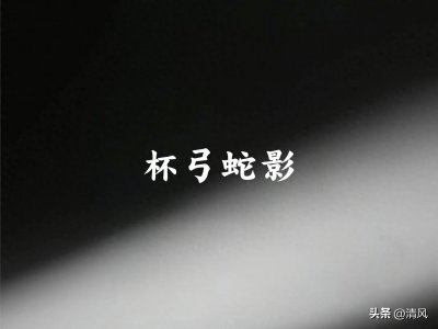 ​【每日成语】杯弓蛇影——你的恐惧，可能只是错觉