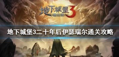​地下城堡3二十年后伊瑟瑞尔怎么通关